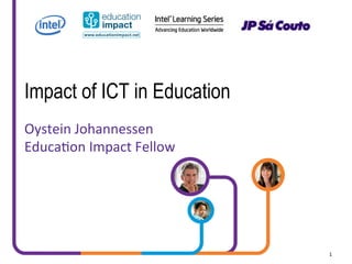 Impact of ICT in Education
Oystein	
  Johannessen	
  
Educa2on	
  Impact	
  Fellow	
  




                                   1	
  
 