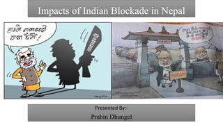 Impacts of Indian Blockade in Nepal
Presented By:-
Prabin Dhungel
 