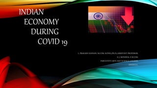 INDIAN
ECONOMY
DURING
COVID 19
L. PRAKASH KANNAN, M.COM, M.PHIL,(Ph.D),/ASSISTANT PROFESSOR,
S. J. MONISHA, II B.COM,
PARVATHY’S ARTS AND SCIENCE COLLEGE,
DINDIGUL.
 
