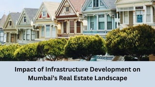 Impact of Infrastructure Development on
Mumbai’s Real Estate Landscape
 