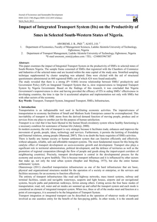 Journal of Economics and Sustainable Development www.iiste.org
ISSN 2222-1700 (Paper) ISSN 2222-2855 (Online)
Vol.4, No.8, 2013
1
Impact of Integrated Transport System (Its) on the Productivity of
Smes in Selected South-Western States of Nigeria.
AWOREMI, J. R., PhD.1*
; AJAYI, J.O. 2
1. Department of Economics, Faculty of Management Sciences, Ladoke Akintola University of Technology,
Ogbomoso, Nigeria
2. Department of Transport Management, Ladoke Akintola University of Technology, Ogbomoso, Nigeria
*E-mail aworemi_remi@yahoo.com / TEL: +2348033967307
Abstract:
This paper examines the impact of Integrated Transport System on the productivity of SMEs in selected states of
South-Western Nigeria. The sample frame consisted of SMEs that registered with the Chambers of Commerce
and Industries of the selected states and are located within the state capital of the study area. Stratified sampling
technique supplemented by cluster sampling was adopted. Data were elicited with the aid of structured
questionnaire administered on 460 registered SMEs out of which 424 were found analysable.
The study revealed that there is a strong (P= 0.864) inverse relationship between SMEs’ productivity and
Government Policy (GP) on Integrated Transport System that is, slow responsiveness to Integrated Transport
System by Nigeria Government. Based on the findings of this research, it was concluded that Nigeria
Government’s responsiveness is slow and having provided the efficacy of ITS in aiding SMEs’ effectiveness in
developing countries, the time is ripe for it accelerated adoption and implementation not only with SMEs but
with other sectors of the economy.
Key Words: Transport, Transport System, Integrated Transport, SMEs, Infrastructure,
1. Introduction
Transportation is an indispensable tool used in facilitating economic activities. The imperativeness of
transportation to economy facilitation of Small and Medium Scale Enterprises cannot be overemphasized. This
inevitability of transport to SME stems from the derived demand function of moving people, produce and or
services from one place to another just for the purpose of human satisfaction.
Transport is so vital that it has been likened to the human blood circulatory system whose healthy functioning is
a necessary condition for sustenance of human life (Adeniji, 2000).
In modern economy, the role of transport is very strategic because it facilitates trade, enhances and improves the
movement of goods, people, ideas, technology and services. Furthermore, it permits the knitting of friendship
and fraternal relations, among people (Mamoud, 2007). This is no doubt the basic requisites of SMEs activities.
There is hardly any human society or human settlement system that can function efficiently and effectively
without adequate, reliable, safe and affordable transport systems. The most fundamental reason for this being the
catalytic effect of transport development on socio-economic growth and development. Transport also plays a
significant role in territorial administration, political development, and the defence of territories as well as the
promotion of regional cooperation (through the flow of people and goods along the import-export corridors of
neighbouring countries). Precisely, transport development is central in the developmental process for the
economy and society to grow healthily. This is because transport influences and it is influenced by other sectors
that make up, not only the total urban system (Stopher and Meyburg, 1975), but also the entire human
settlements’ system.
Olanrenwaju (2011) classified transportation infrastructure as one of the hard infrastructure that are basic,
physical and organizational structures needed for the operation of a society or enterprise, or the services and
facilities necessary for an economy to function effectively.
The entirety of transport infrastructures like road and highway networks, mass transit systems, railway and
terminal facilities, canals and navigable waterways, seaports and light houses, airports and air navigational
systems, bicycle paths and pedestrian walkways, ferries among others. Cutting across the four basic modes of
transportation: road, rail, water and air modes are summed up and called the transport system and each mode is
considered an element of integrated transport system. When two, three or all of the modes meet and function at a
point of convergence, it is assumed to be the Integration of Transport System.
Transport integration or integrated transport can be described as the operation of whatever mode of transport
involved as one seamless entity for the benefit of the fare-paying public. In other words, it is the smooth and
 