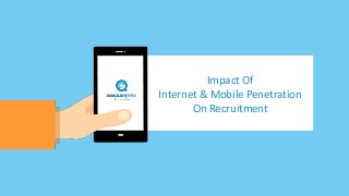 Impact Of
Internet & Mobile Penetration
On Recruitment
 