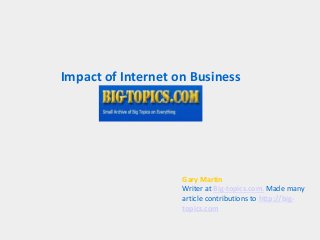 Impact of Internet on Business
Gary Martin
Writer at Big-topics.com. Made many
article contributions to http://big-
topics.com
 