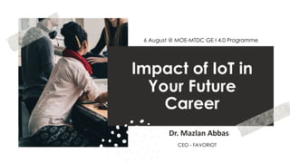favoriot
Impact of IoT in
Your Future
Career
Dr. Mazlan Abbas
6 August @ MOE-MTDC GE I 4.0 Programme
CEO - FAVORIOT
 