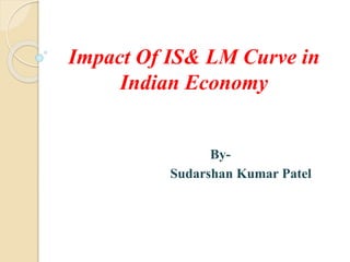 Impact Of IS& LM Curve in
Indian Economy
By-
Sudarshan Kumar Patel
 