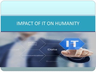 IMPACT OF IT ON HUMANITY
 