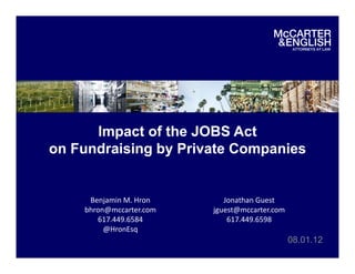 Impact of the JOBS Act
on Fundraising by Private Companies


     Benjamin M. Hron       Jonathan Guest
    bhron@mccarter.com   jguest@mccarter.com
       617.449.6584          617.449.6598
         @HronEsq
                                               08.01.12
 