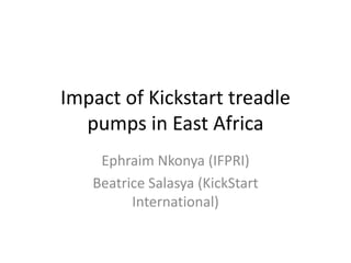 Impact of Kickstart treadle
pumps in East Africa
Ephraim Nkonya (IFPRI)
Beatrice Salasya (KickStart
International)
 