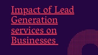 Impact of Lead
Generation
services on
Businesses
 