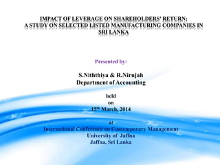Presented by:
S.Niththiya & R.Nirujah
Department of Accounting
held
on
15th March, 2014
at
International Conference on Contemporary Management
University of Jaffna
Jaffna, Sri Lanka
 