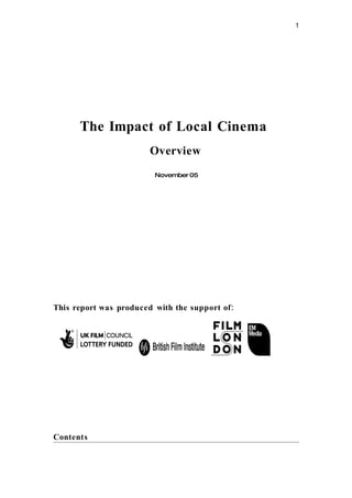 1




      The Impact of Local Cinema
                        Overview
                         November 05




This report was produced with the support of:




Contents
 