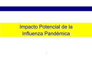 ;
Impacto Potencial de la
Influenza Pandémica
 