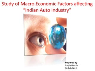 Study of Macro Economic Factors affecting
“Indian Auto Industry”
Prepared by
Sanjiv Narula .
06 Feb 2016
 