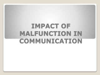 IMPACT OF
MALFUNCTION IN
COMMUNICATION
 