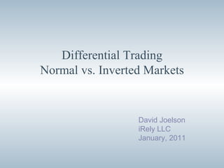 Differential Trading Normal vs. Inverted Markets David Joelson iRely LLC January, 2011 