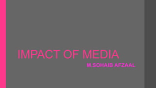 IMPACT OF MEDIA
M.SOHAIB AFZAAL
 