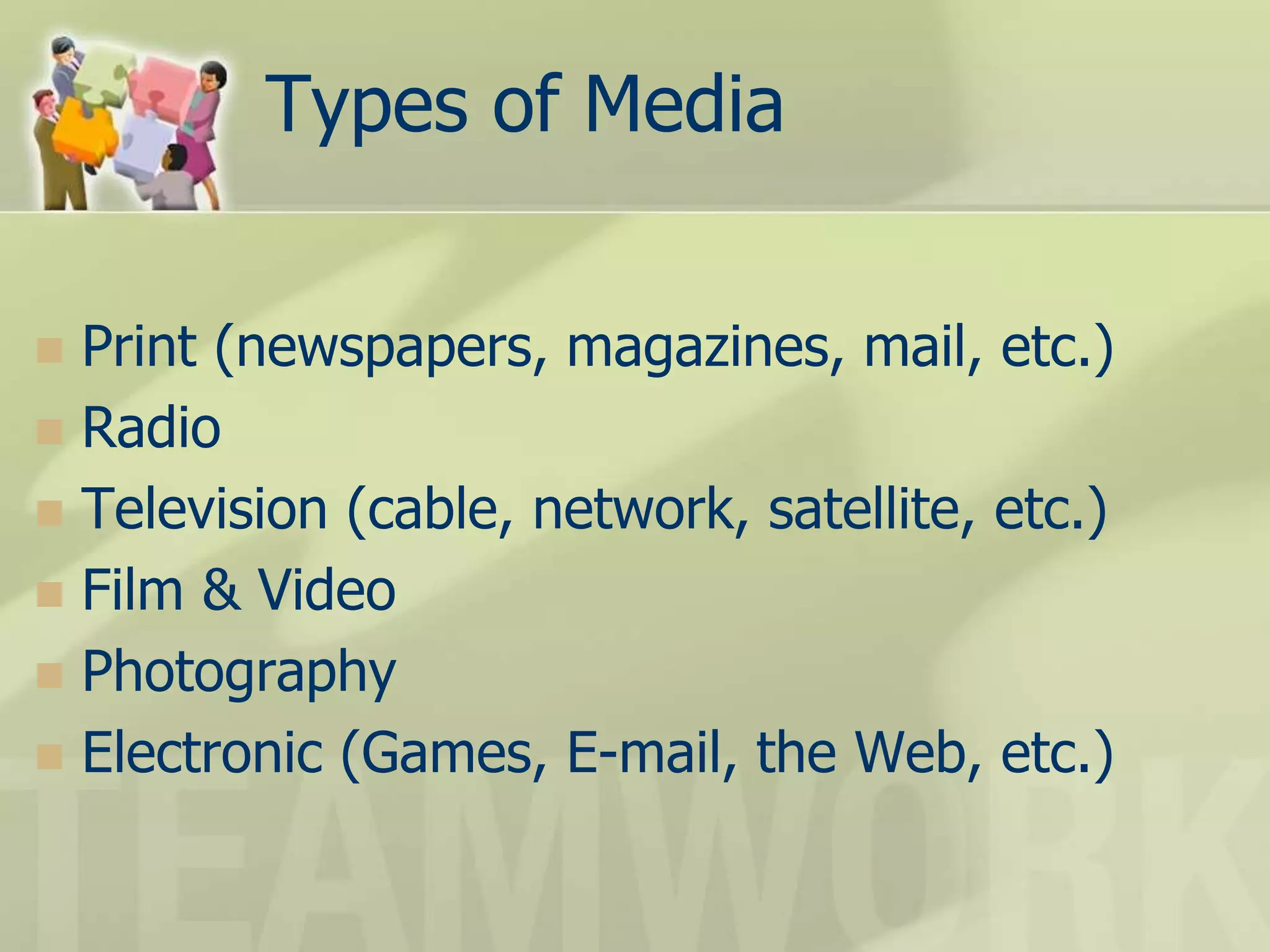 Types of Media
 Print (newspapers, magazines, mail, etc.)
 Radio
 Television (cable, network, satellite, etc.)
 Film & Video
 Photography
 Electronic (Games, E-mail, the Web, etc.)
 