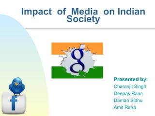 Impact  of  Media  on Indian Society Presented by: Charanjit Singh Deepak Rana Daman Sidhu Amit Rana 