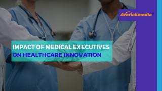 IMPACT OF MEDICAL EXECUTIVES
ON HEALTHCARE INNOVATION
 
