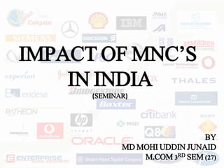 IMPACT OF MNC’S
IN INDIA
(SEMINAR)
BY
MD MOHI UDDIN JUNAID
M.COM 3RD SEM (27)
 