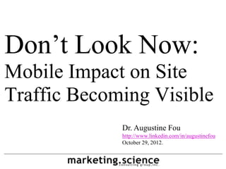 Don’t Look Now:
Mobile Impact on Site
Traffic Becoming Visible
             Dr. Augustine Fou
             http://www.linkedin.com/in/augustinefou
             October 29, 2012.
 