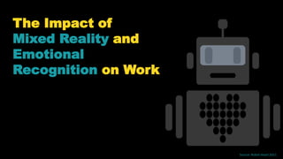 The Impact of
Mixed Reality and
Emotional
Recognition on Work
Source: Robot Heart 2011
 
