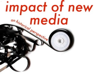 impact of new
mediahistorical perspective
an
 
