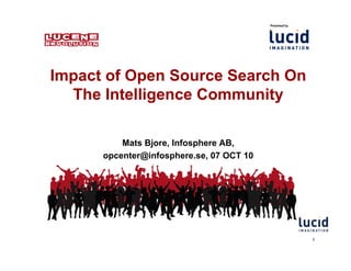 Impact of Open Source Search On
The Intelligence Community
Mats Bjore, Infosphere AB,
opcenter@infosphere.se, 07 OCT 10
2
 