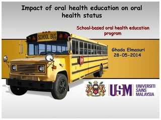 Impact of oral health education on oral
health status
School based oral health education‐School based oral health education‐
programprogram
Ghada Elmasuri
28-05-2014
 