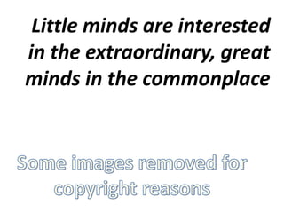 Little minds are interested
in the extraordinary, great
minds in the commonplace
 