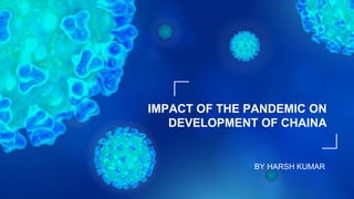 BY HARSH KUMAR
IMPACT OF THE PANDEMIC ON
DEVELOPMENT OF CHAINA
 