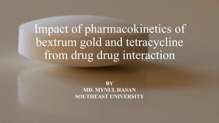Impact of pharmacokinetics of
bextrum gold and tetracycline
from drug drug interaction
BY
MD. MYNUL HASAN
SOUTHEAST UNIVERSITY
 