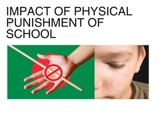 IMPACT OF PHYSICAL
PUNISHMENT OF
SCHOOL
 