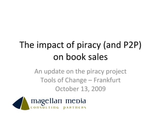 The impact of piracy (and P2P) on book sales An update on the piracy project Tools of Change – Frankfurt October 13, 2009 