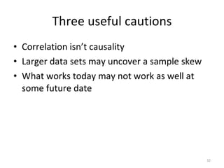 Three useful cautions <ul><li>Correlation isn’t causality </li></ul><ul><li>Larger data sets may uncover a sample skew </l...