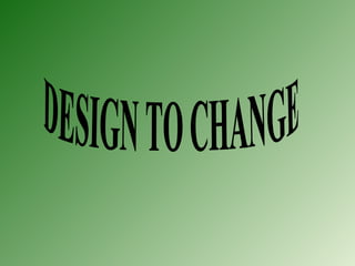 DESIGN TO CHANGE 