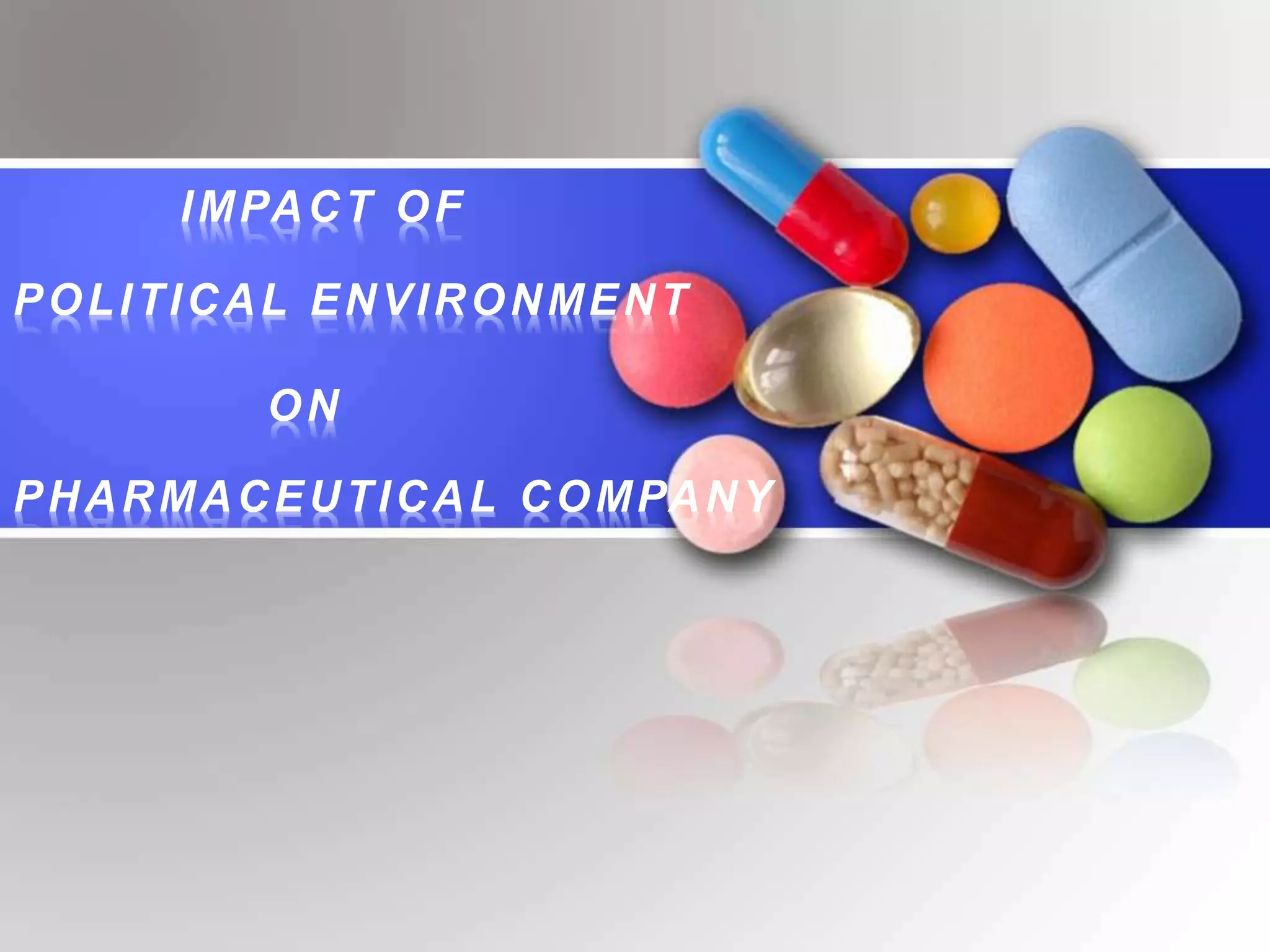 IMPACT OF
POLITICAL ENVIRONMENT
ON
PHARMACEUTICAL COMPANY
