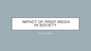 IMPACT OF PRINT MEDIA
IN SOCIETY
Ritesh Chaudhary
 