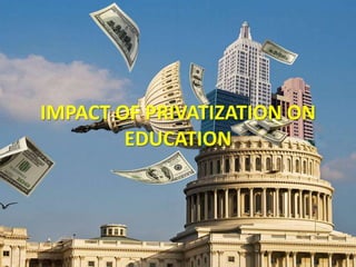 IMPACT OF PRIVATIZATION ON
EDUCATION
 