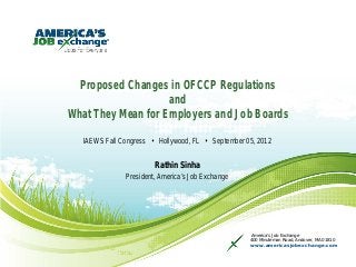 Proposed Changes in OFCCP Regulations
                    and
What They Mean for Employers and Job Boards

   IAEWS Fall Congress • Hollywood, FL • September 05, 2012


                        Rathin Sinha
               President, America’s Job Exchange




                                                     America’s Job Exchange
                                                    400 Minuteman Road, Andover, MA 01810
                                                    www.americasjobexchange.com
 