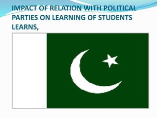 IMPACT OF RELATION WITH POLITICAL
PARTIES ON LEARNING OF STUDENTS
LEARNS,
 