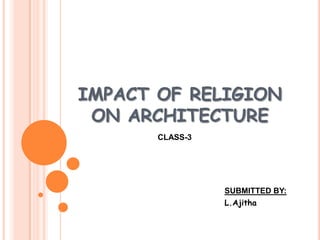 IMPACT OF RELIGION
ON ARCHITECTURE
SUBMITTED BY:
L.Ajitha
CLASS-3
 