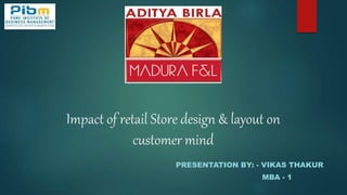 Impact of retail Store design & layout on
customer mind
PRESENTATION BY: - VIKAS THAKUR
MBA - 1
 