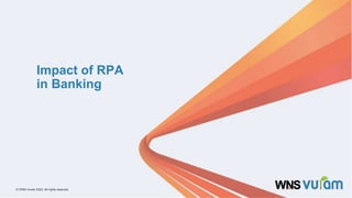 1 © WNS-Vuram 2023. All rights reserved.
© WNS-Vuram 2023. All rights reserved.
Impact of RPA
in Banking
 