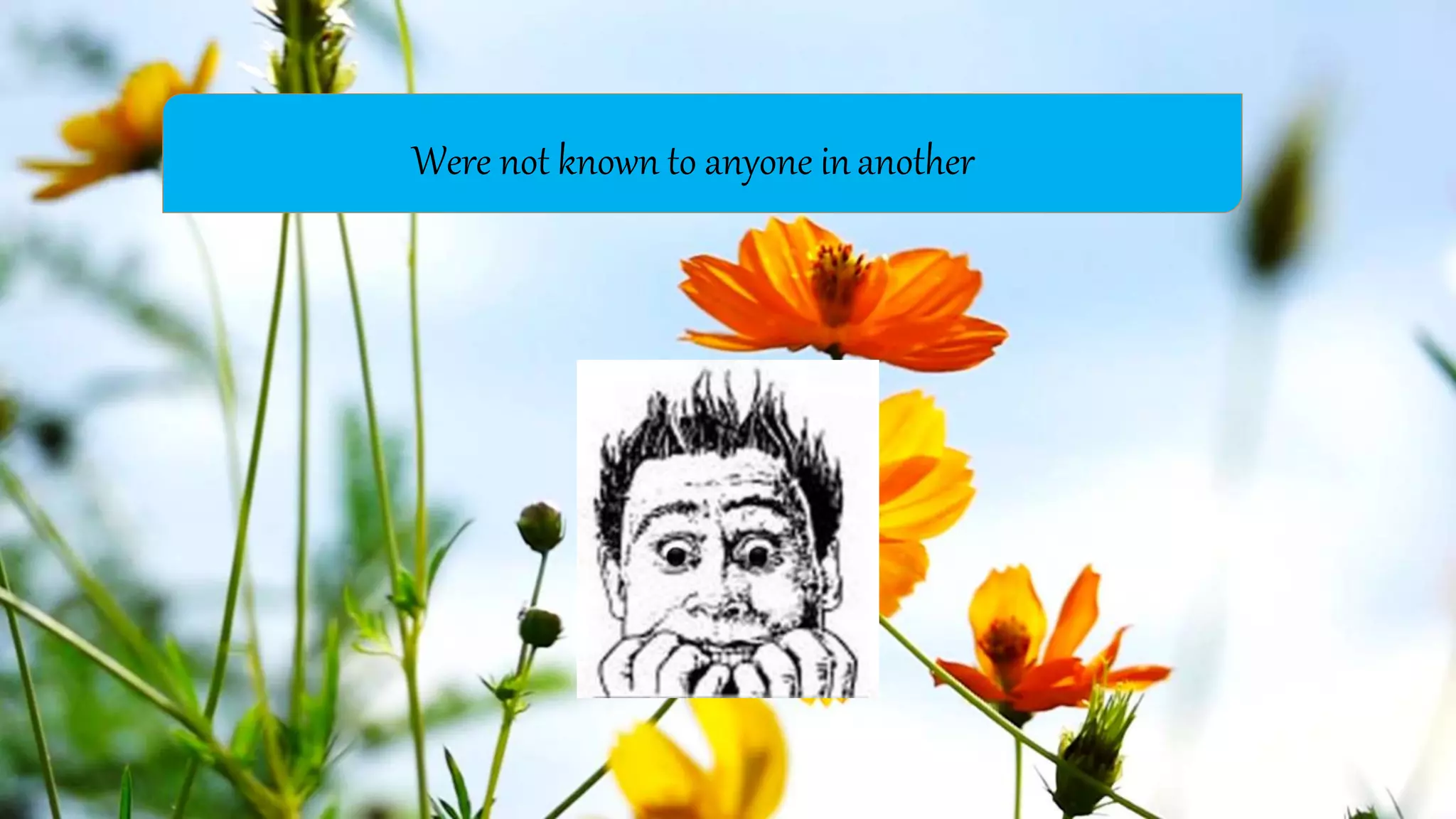 Were not known to anyone inanother
 