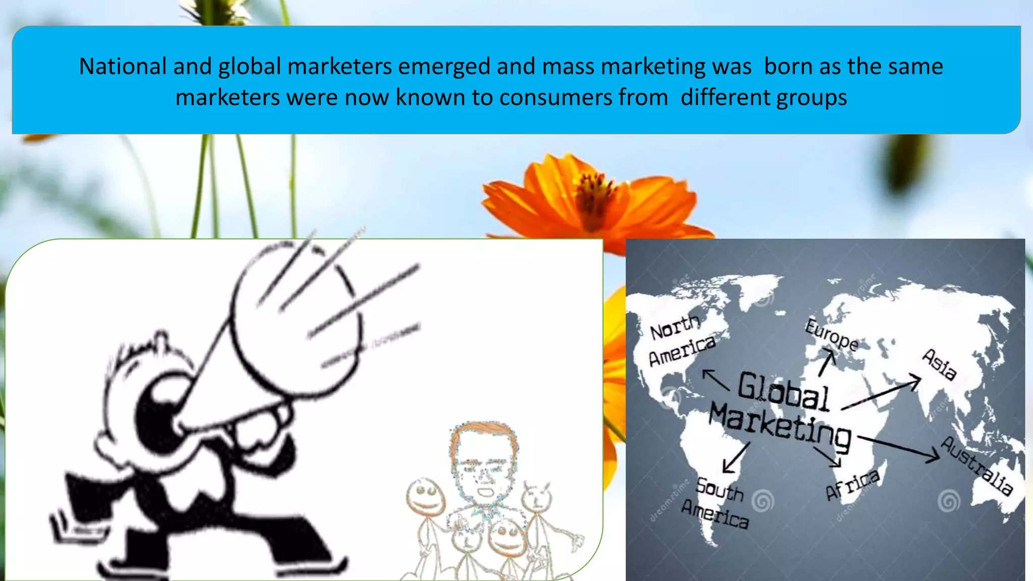 National and global marketers emerged and mass marketing was born as the same
marketers were now known to consumers from different groups
 
