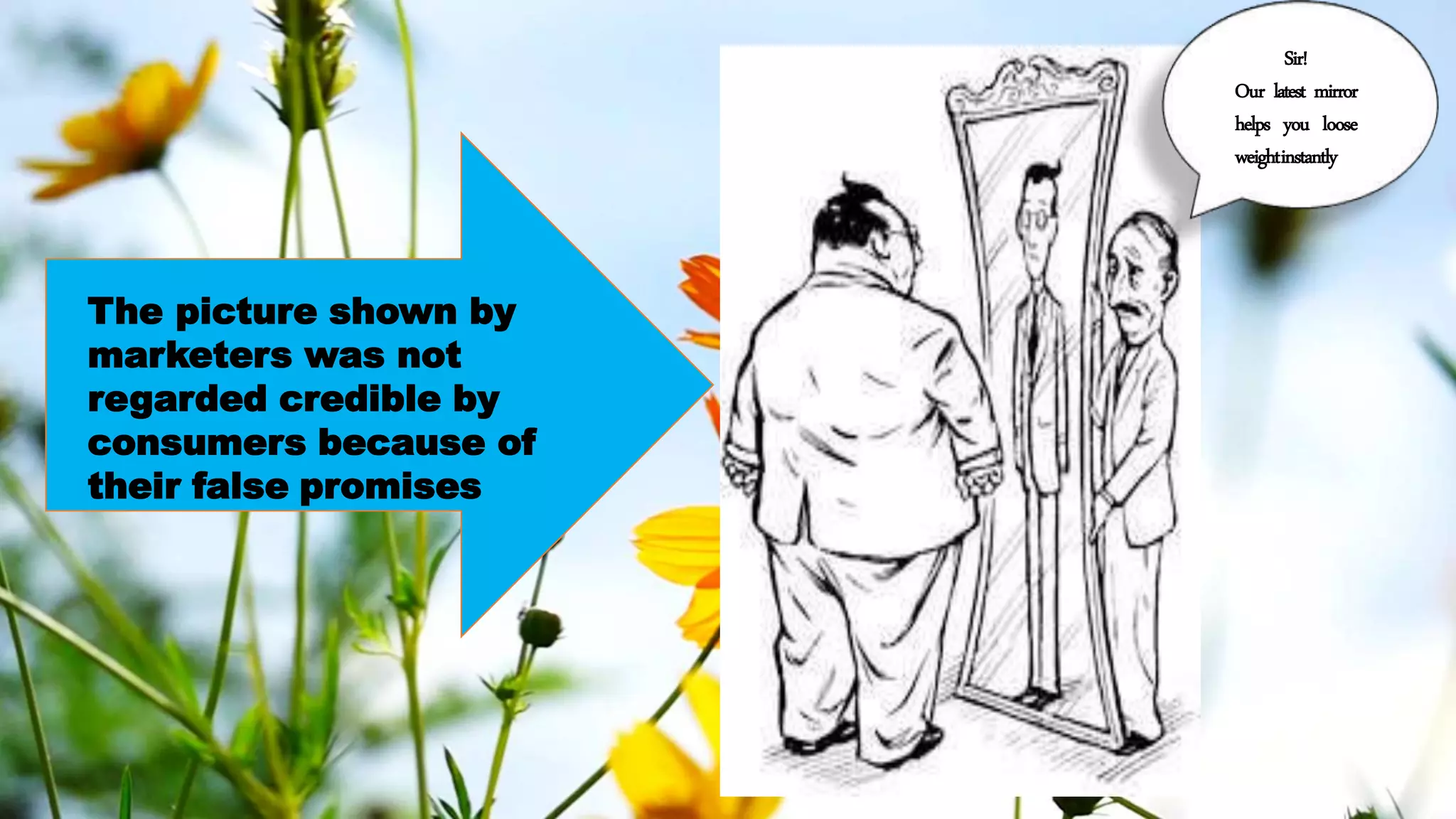 Sir!
Our latest mirror
helps you loose
weightinstantly
The picture shown by
marketers was not
regarded credible by
consumers because of
their false promises
 