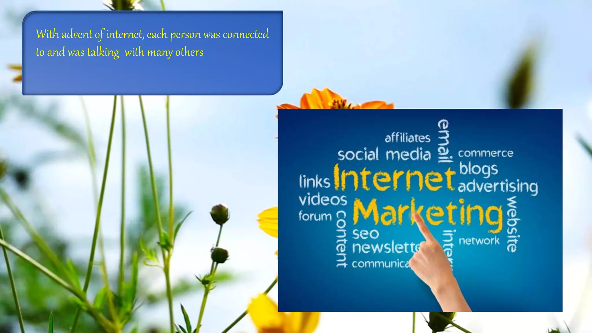 With advent of internet, each person was connected
to and was talking with many others
With advent of internet, each person was connected
to and was talking with many others
 