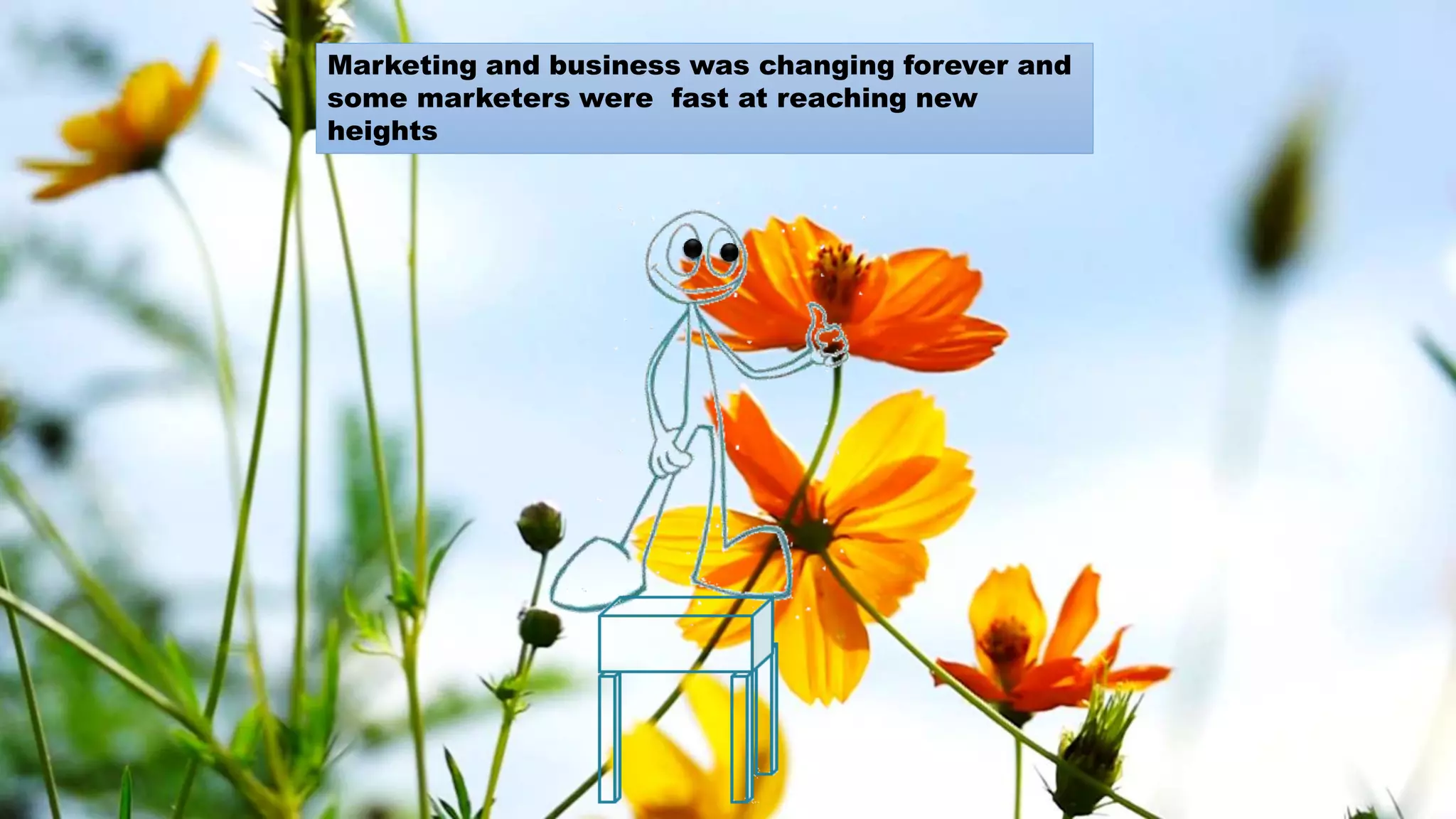 Marketing and business was changing forever and
some marketers were fast at reaching new
heights
 