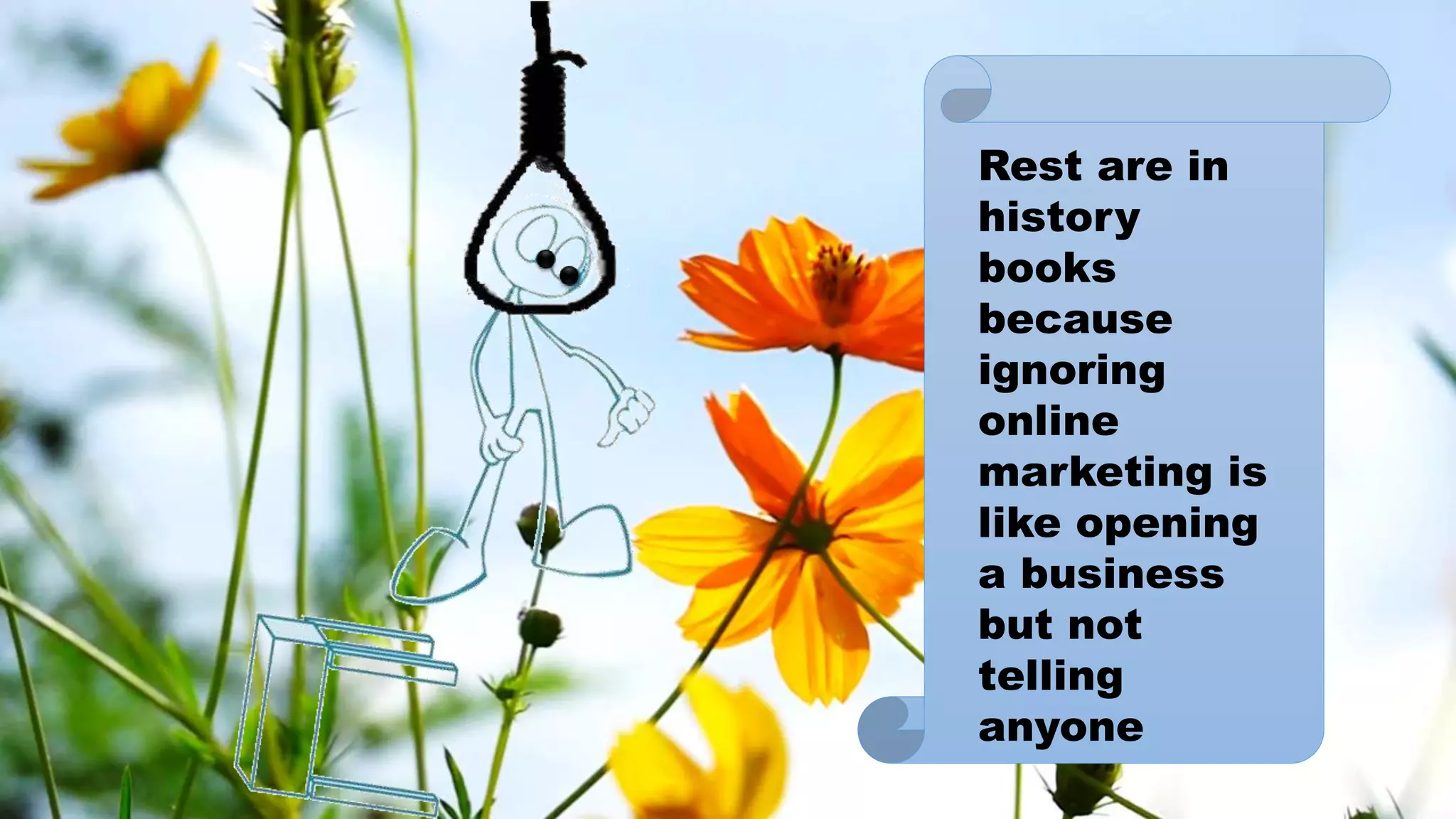 Rest are in
history
books
because
ignoring
online
marketing is
like opening
a business
but not
telling
anyone
 